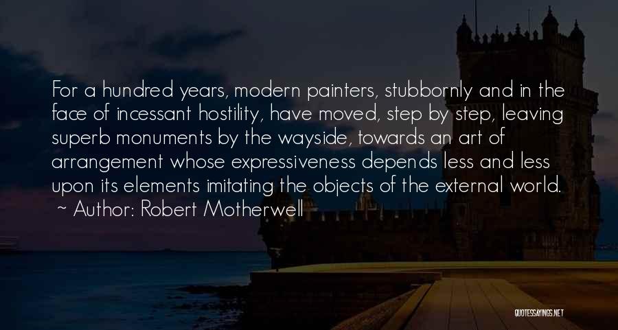 Robert Motherwell Quotes: For A Hundred Years, Modern Painters, Stubbornly And In The Face Of Incessant Hostility, Have Moved, Step By Step, Leaving