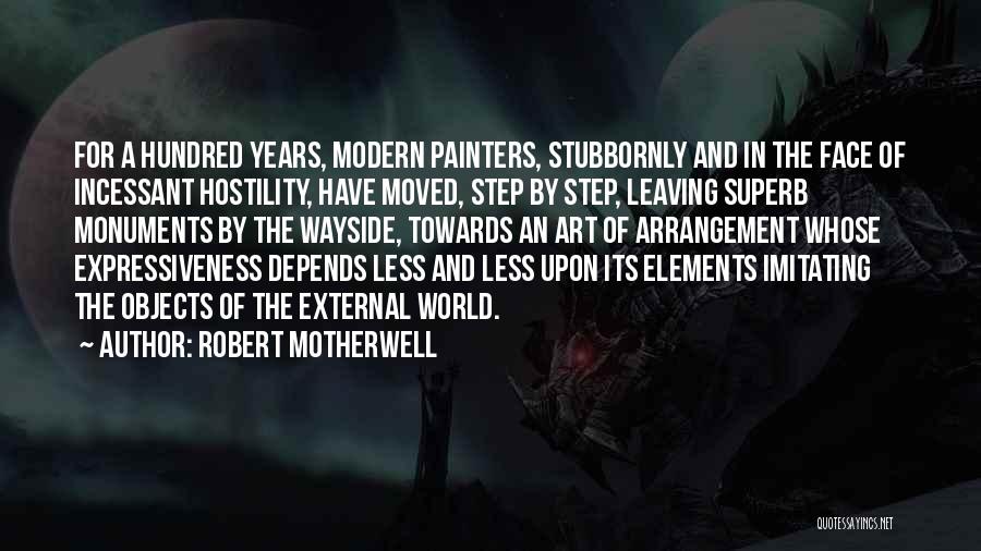 Robert Motherwell Quotes: For A Hundred Years, Modern Painters, Stubbornly And In The Face Of Incessant Hostility, Have Moved, Step By Step, Leaving