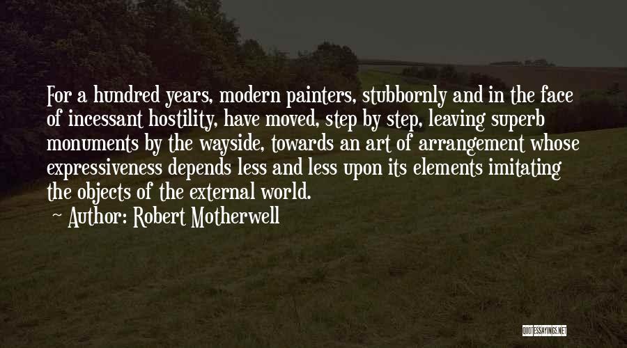 Robert Motherwell Quotes: For A Hundred Years, Modern Painters, Stubbornly And In The Face Of Incessant Hostility, Have Moved, Step By Step, Leaving