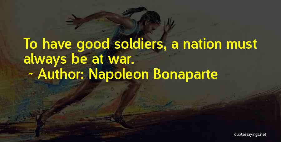 Napoleon Bonaparte Quotes: To Have Good Soldiers, A Nation Must Always Be At War.