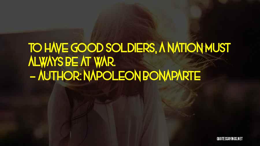 Napoleon Bonaparte Quotes: To Have Good Soldiers, A Nation Must Always Be At War.