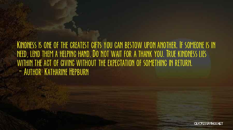 Katharine Hepburn Quotes: Kindness Is One Of The Greatest Gifts You Can Bestow Upon Another. If Someone Is In Need, Lend Them A