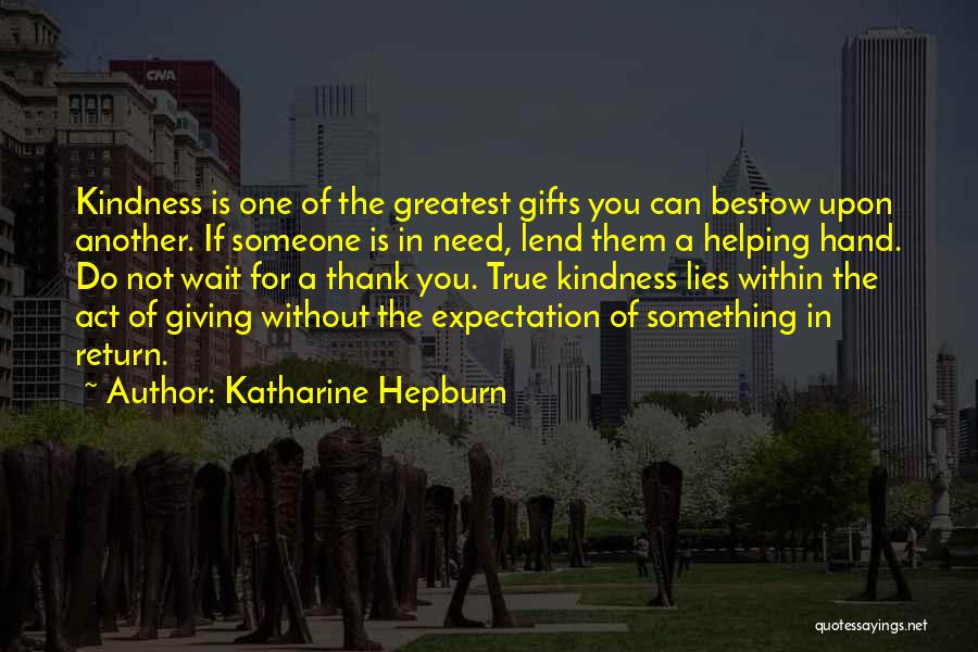 Katharine Hepburn Quotes: Kindness Is One Of The Greatest Gifts You Can Bestow Upon Another. If Someone Is In Need, Lend Them A