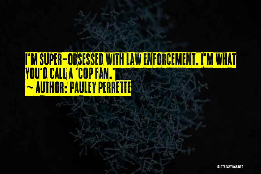 Pauley Perrette Quotes: I'm Super-obsessed With Law Enforcement. I'm What You'd Call A 'cop Fan.'