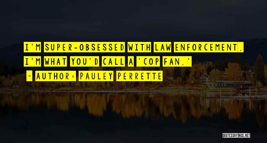 Pauley Perrette Quotes: I'm Super-obsessed With Law Enforcement. I'm What You'd Call A 'cop Fan.'