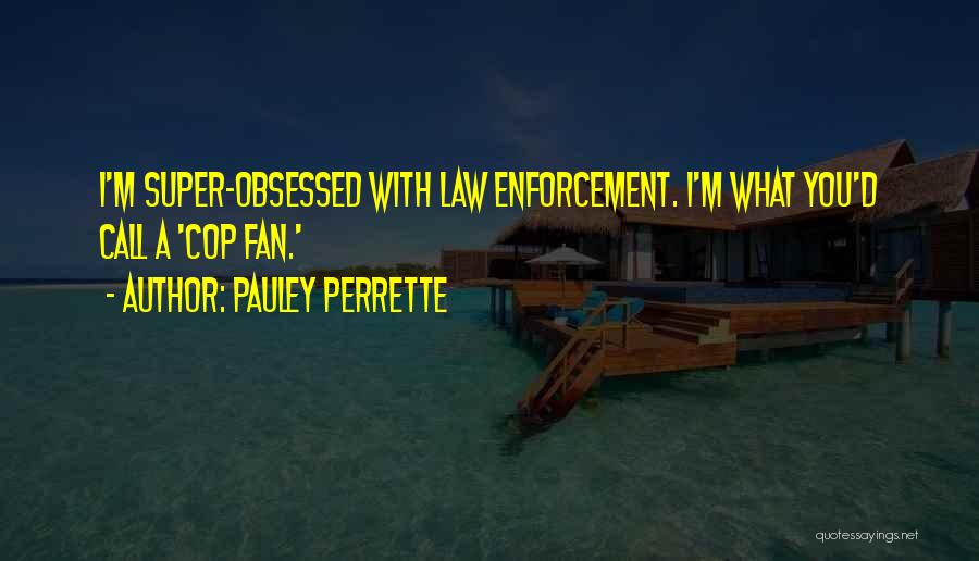 Pauley Perrette Quotes: I'm Super-obsessed With Law Enforcement. I'm What You'd Call A 'cop Fan.'