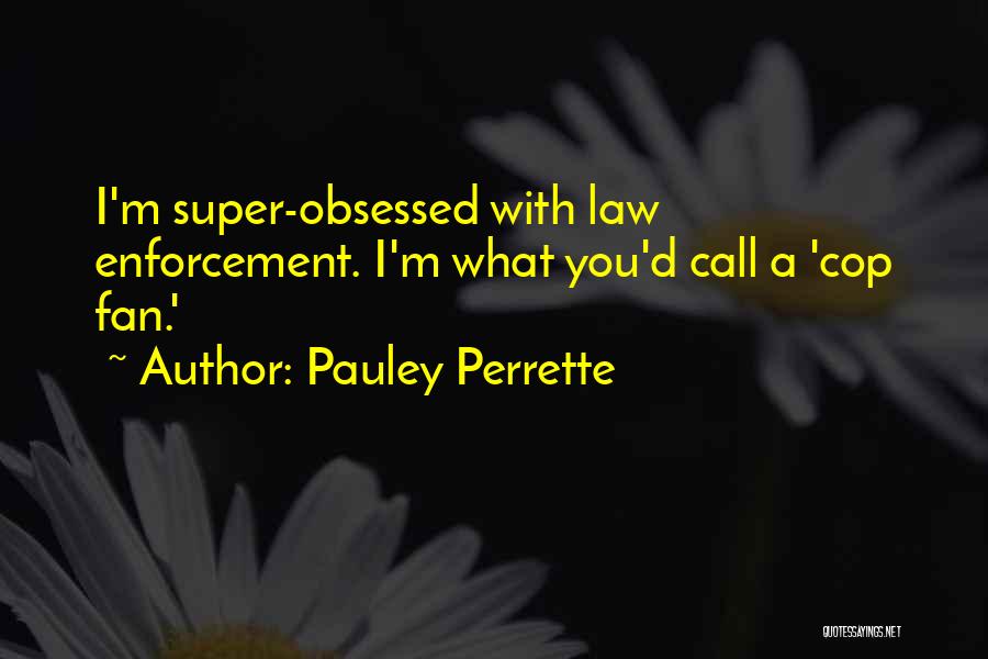 Pauley Perrette Quotes: I'm Super-obsessed With Law Enforcement. I'm What You'd Call A 'cop Fan.'