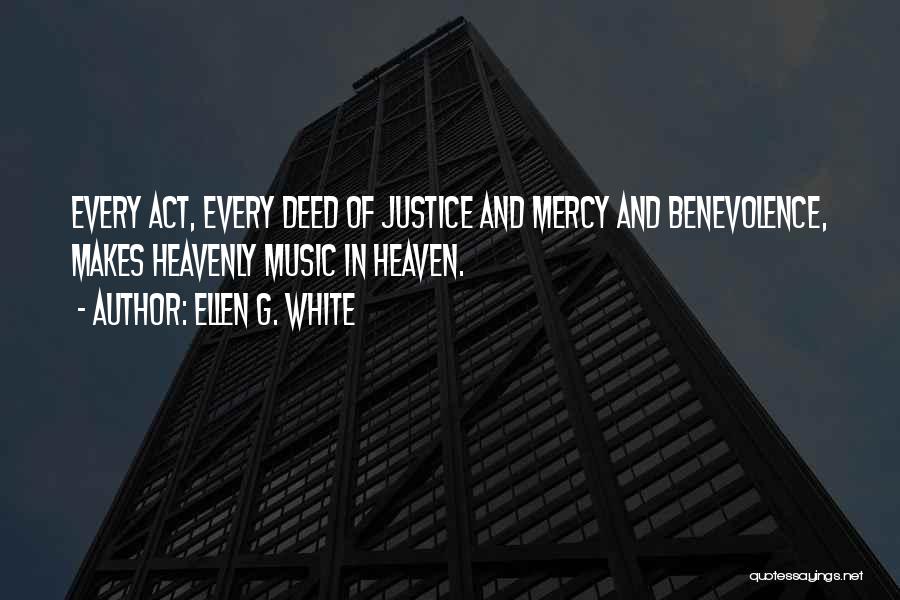 Ellen G. White Quotes: Every Act, Every Deed Of Justice And Mercy And Benevolence, Makes Heavenly Music In Heaven.