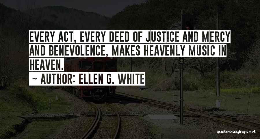 Ellen G. White Quotes: Every Act, Every Deed Of Justice And Mercy And Benevolence, Makes Heavenly Music In Heaven.