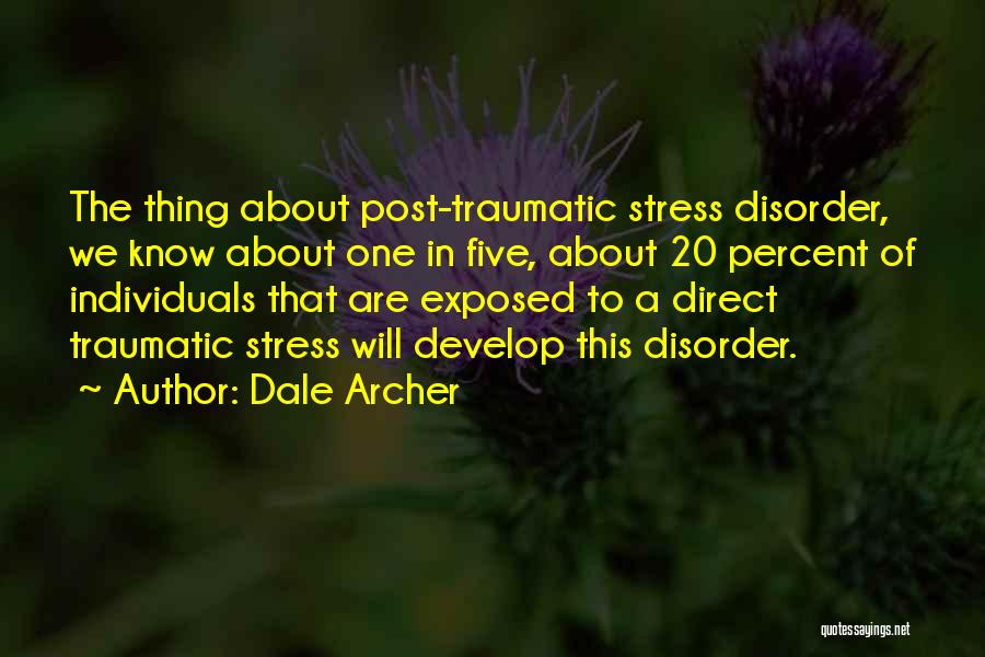 Dale Archer Quotes: The Thing About Post-traumatic Stress Disorder, We Know About One In Five, About 20 Percent Of Individuals That Are Exposed