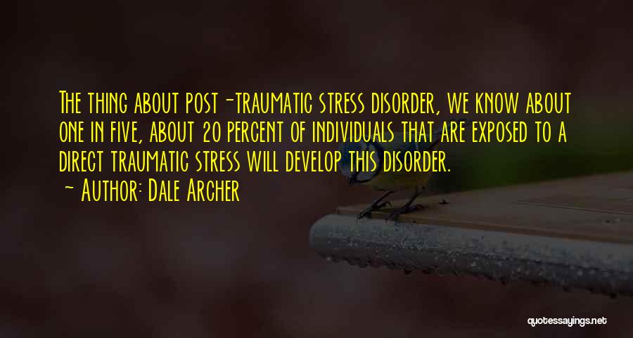 Dale Archer Quotes: The Thing About Post-traumatic Stress Disorder, We Know About One In Five, About 20 Percent Of Individuals That Are Exposed