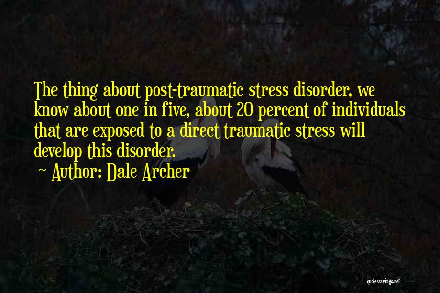 Dale Archer Quotes: The Thing About Post-traumatic Stress Disorder, We Know About One In Five, About 20 Percent Of Individuals That Are Exposed