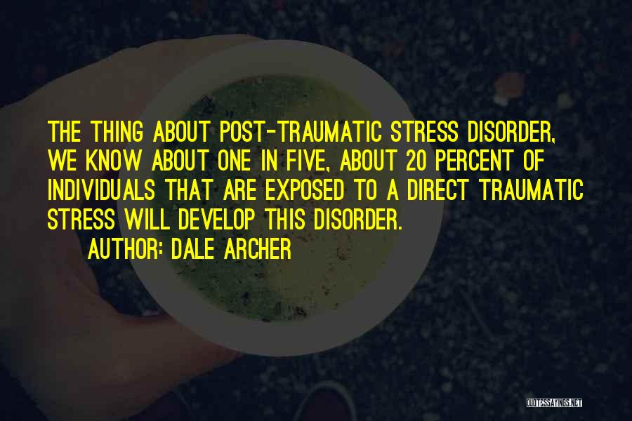 Dale Archer Quotes: The Thing About Post-traumatic Stress Disorder, We Know About One In Five, About 20 Percent Of Individuals That Are Exposed