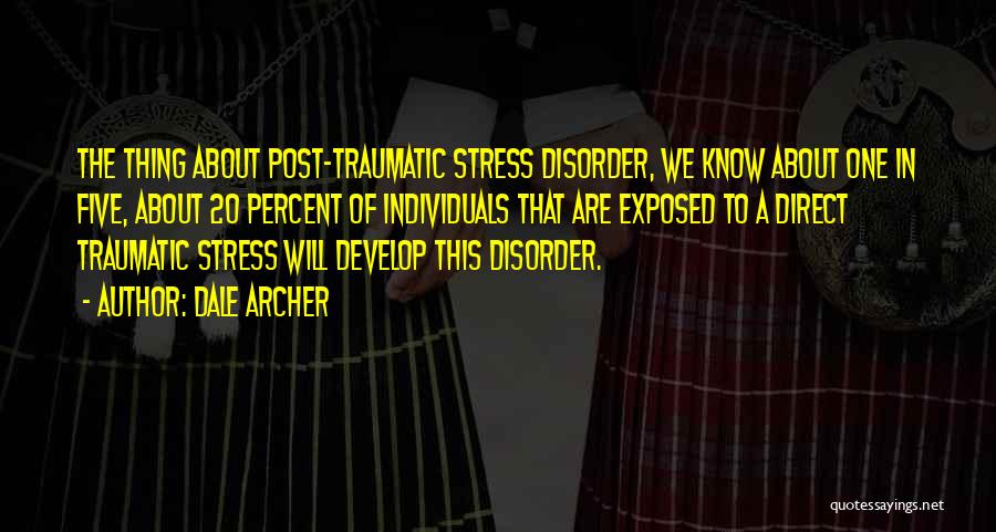 Dale Archer Quotes: The Thing About Post-traumatic Stress Disorder, We Know About One In Five, About 20 Percent Of Individuals That Are Exposed