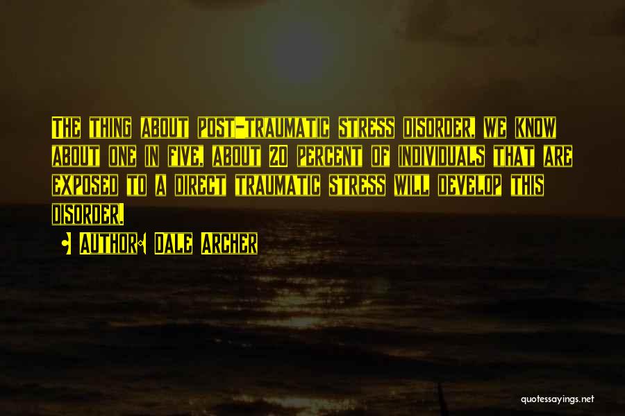 Dale Archer Quotes: The Thing About Post-traumatic Stress Disorder, We Know About One In Five, About 20 Percent Of Individuals That Are Exposed