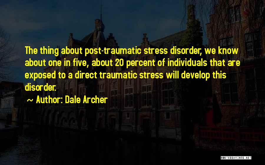 Dale Archer Quotes: The Thing About Post-traumatic Stress Disorder, We Know About One In Five, About 20 Percent Of Individuals That Are Exposed