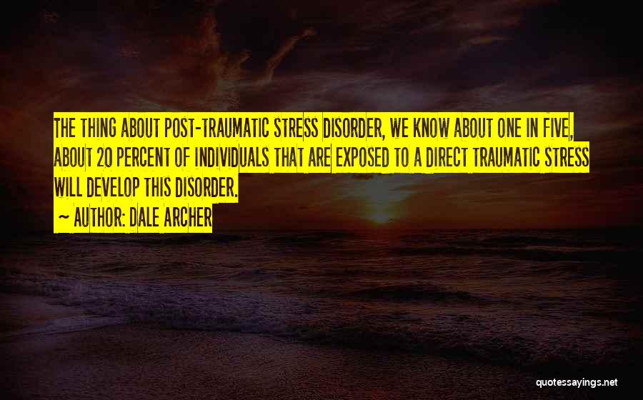 Dale Archer Quotes: The Thing About Post-traumatic Stress Disorder, We Know About One In Five, About 20 Percent Of Individuals That Are Exposed