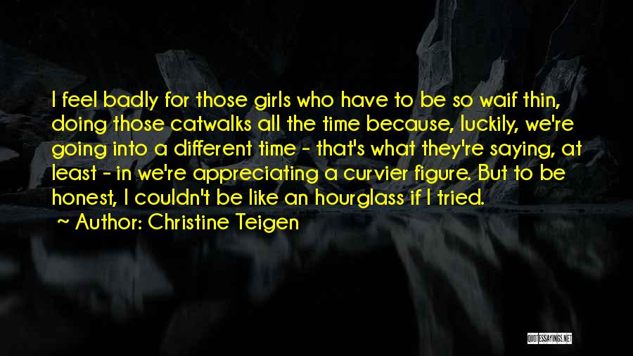 Christine Teigen Quotes: I Feel Badly For Those Girls Who Have To Be So Waif Thin, Doing Those Catwalks All The Time Because,