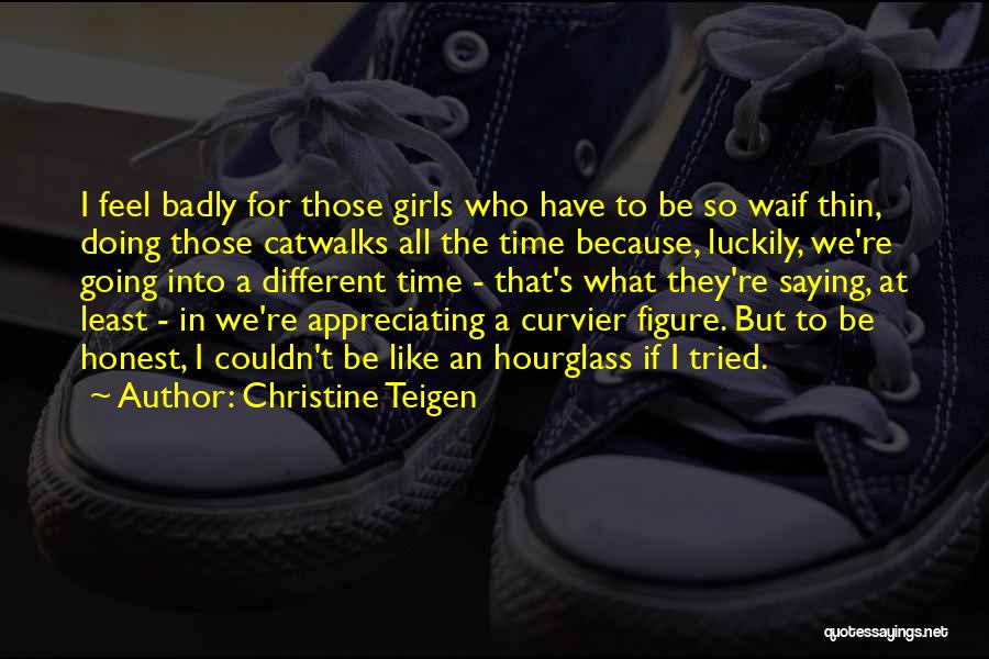 Christine Teigen Quotes: I Feel Badly For Those Girls Who Have To Be So Waif Thin, Doing Those Catwalks All The Time Because,