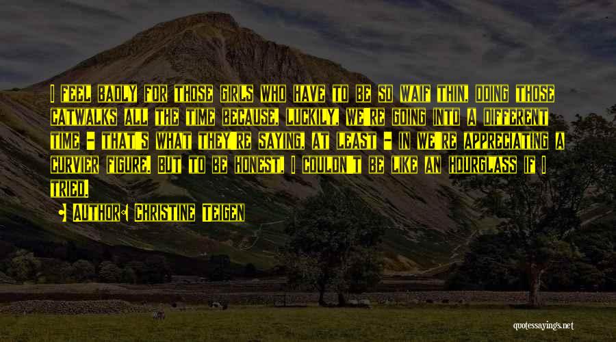Christine Teigen Quotes: I Feel Badly For Those Girls Who Have To Be So Waif Thin, Doing Those Catwalks All The Time Because,