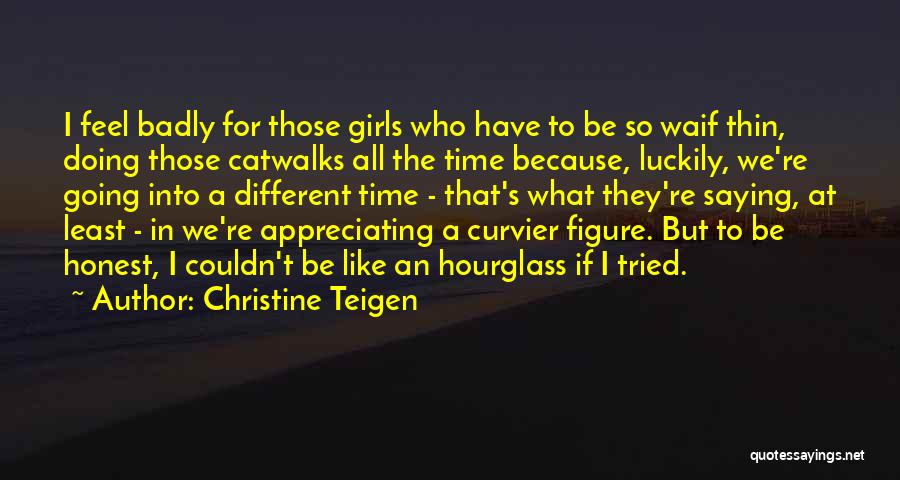 Christine Teigen Quotes: I Feel Badly For Those Girls Who Have To Be So Waif Thin, Doing Those Catwalks All The Time Because,