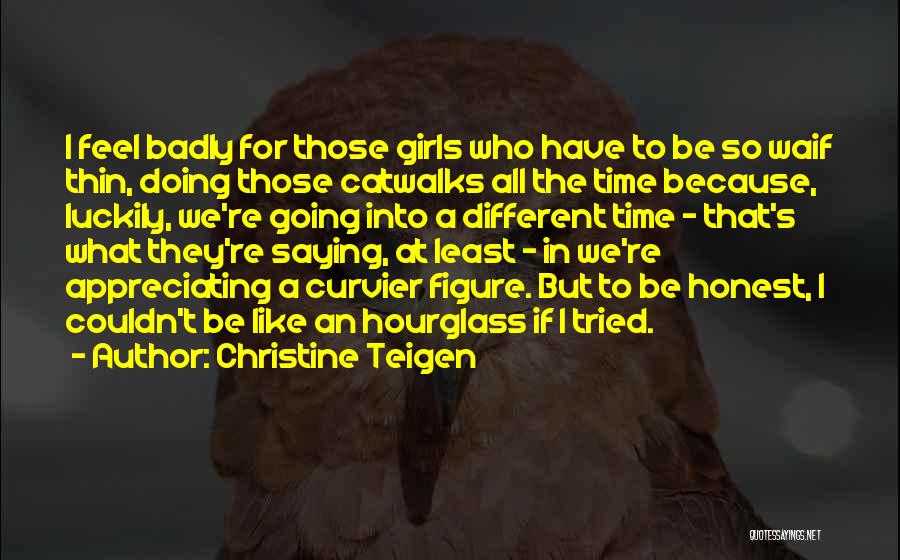 Christine Teigen Quotes: I Feel Badly For Those Girls Who Have To Be So Waif Thin, Doing Those Catwalks All The Time Because,