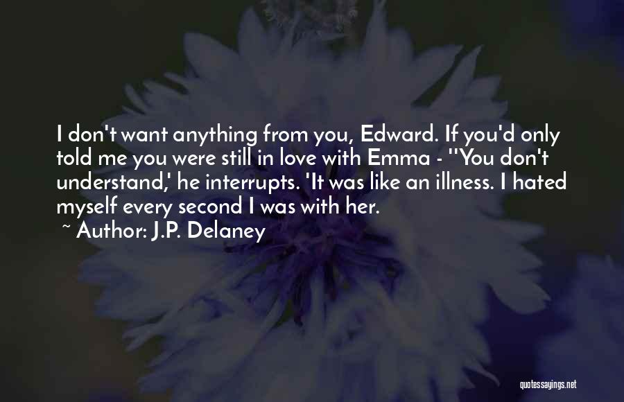 J.P. Delaney Quotes: I Don't Want Anything From You, Edward. If You'd Only Told Me You Were Still In Love With Emma -