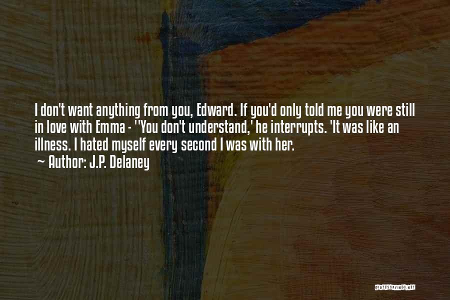 J.P. Delaney Quotes: I Don't Want Anything From You, Edward. If You'd Only Told Me You Were Still In Love With Emma -