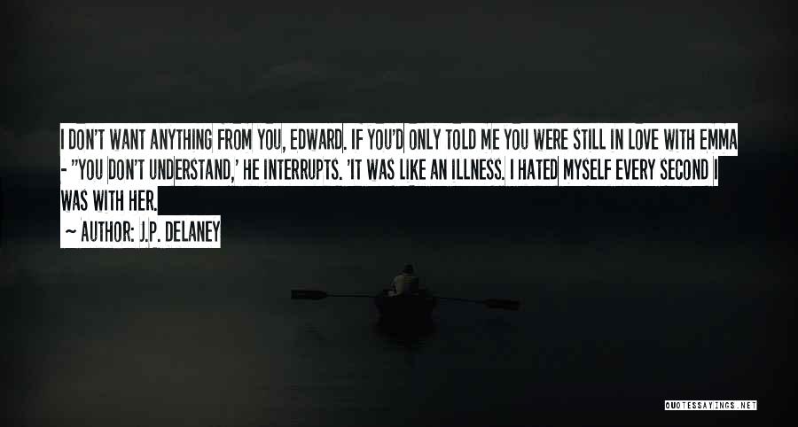 J.P. Delaney Quotes: I Don't Want Anything From You, Edward. If You'd Only Told Me You Were Still In Love With Emma -