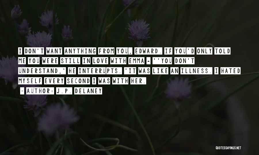 J.P. Delaney Quotes: I Don't Want Anything From You, Edward. If You'd Only Told Me You Were Still In Love With Emma -