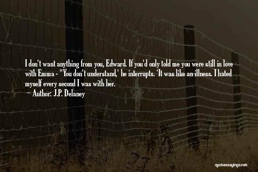 J.P. Delaney Quotes: I Don't Want Anything From You, Edward. If You'd Only Told Me You Were Still In Love With Emma -