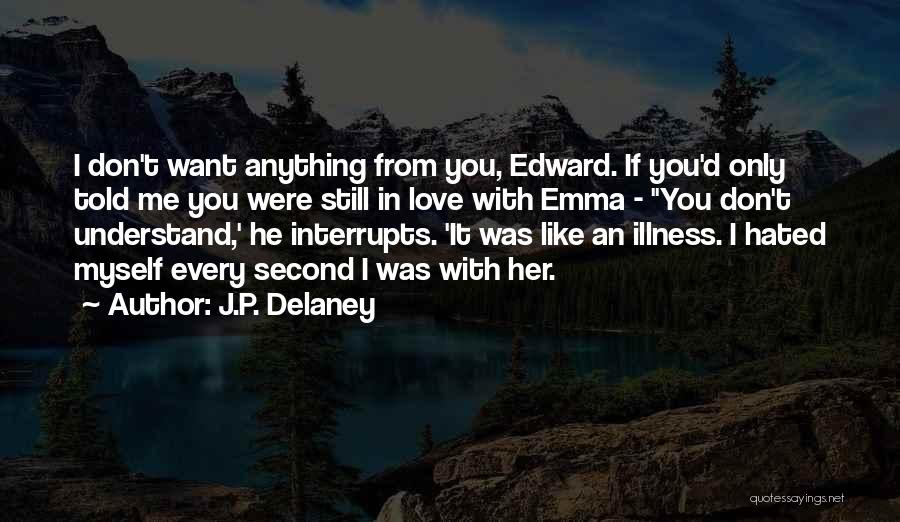 J.P. Delaney Quotes: I Don't Want Anything From You, Edward. If You'd Only Told Me You Were Still In Love With Emma -