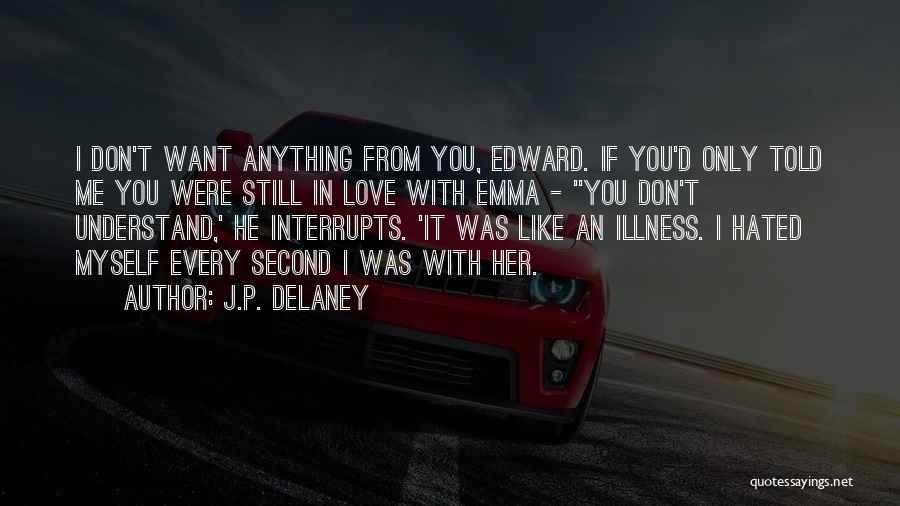 J.P. Delaney Quotes: I Don't Want Anything From You, Edward. If You'd Only Told Me You Were Still In Love With Emma -