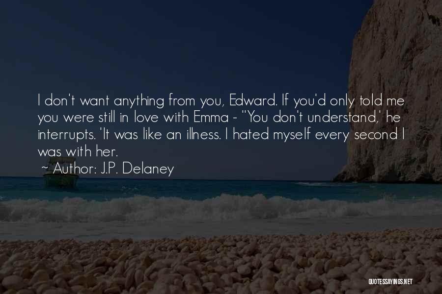 J.P. Delaney Quotes: I Don't Want Anything From You, Edward. If You'd Only Told Me You Were Still In Love With Emma -