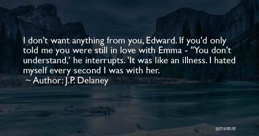 J.P. Delaney Quotes: I Don't Want Anything From You, Edward. If You'd Only Told Me You Were Still In Love With Emma -