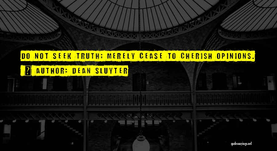 Dean Sluyter Quotes: Do Not Seek Truth; Merely Cease To Cherish Opinions.