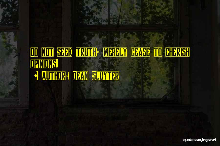 Dean Sluyter Quotes: Do Not Seek Truth; Merely Cease To Cherish Opinions.