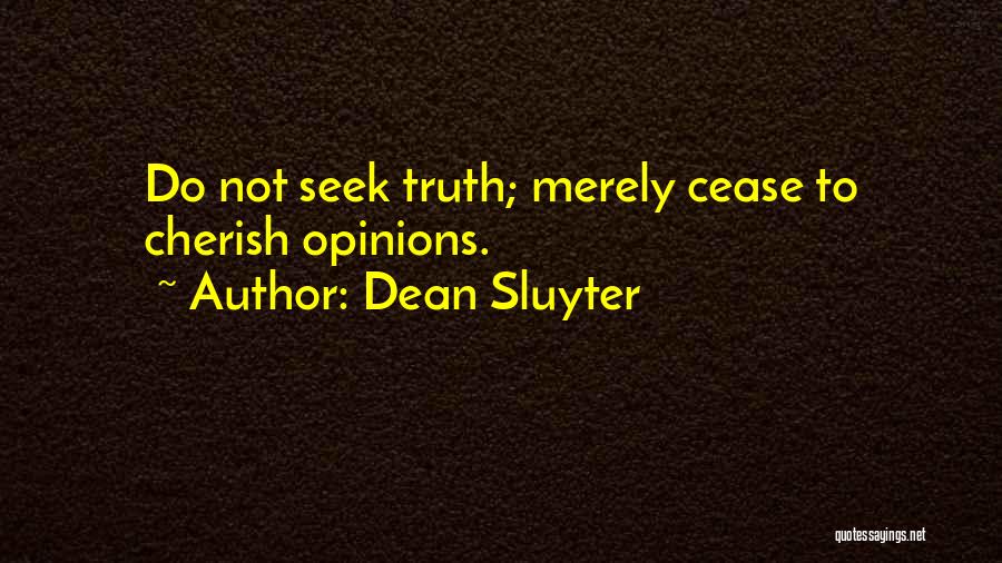 Dean Sluyter Quotes: Do Not Seek Truth; Merely Cease To Cherish Opinions.