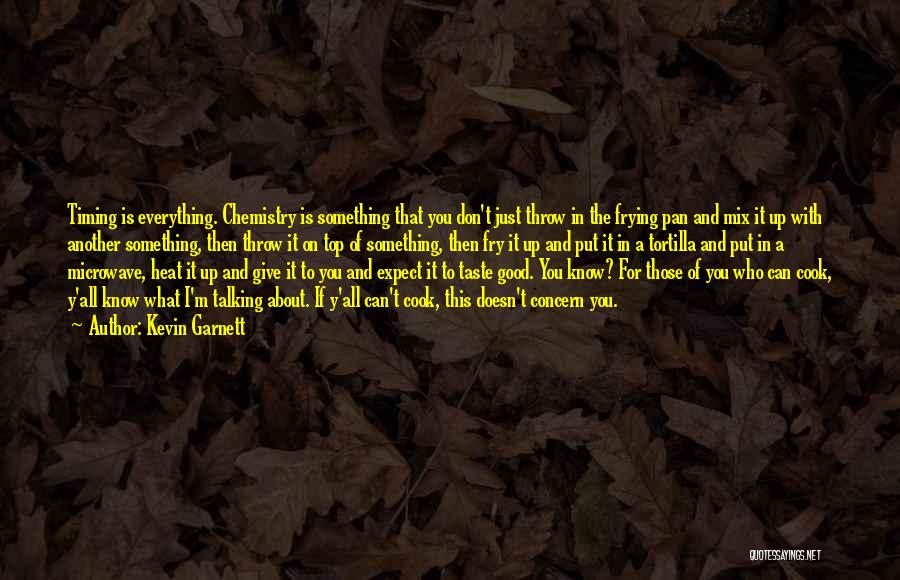 Kevin Garnett Quotes: Timing Is Everything. Chemistry Is Something That You Don't Just Throw In The Frying Pan And Mix It Up With