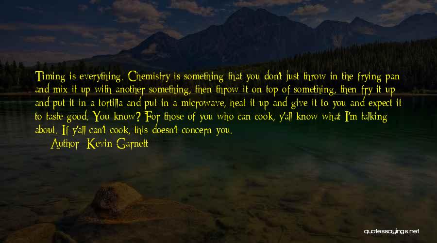 Kevin Garnett Quotes: Timing Is Everything. Chemistry Is Something That You Don't Just Throw In The Frying Pan And Mix It Up With