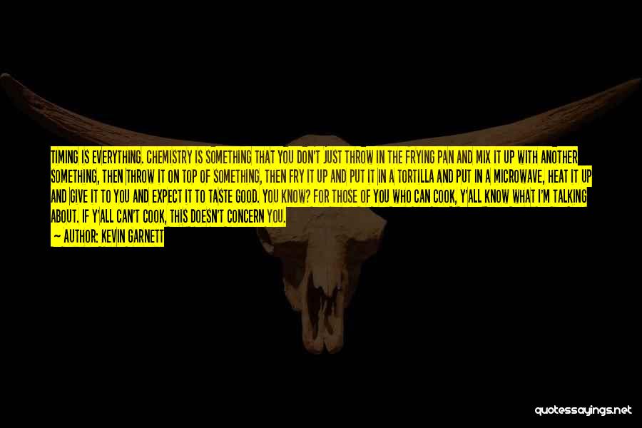 Kevin Garnett Quotes: Timing Is Everything. Chemistry Is Something That You Don't Just Throw In The Frying Pan And Mix It Up With