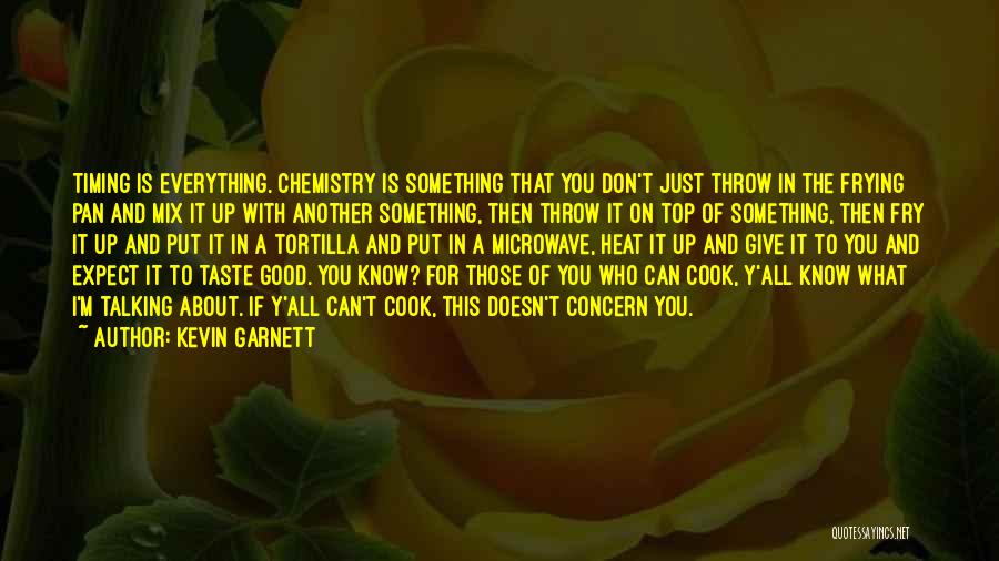 Kevin Garnett Quotes: Timing Is Everything. Chemistry Is Something That You Don't Just Throw In The Frying Pan And Mix It Up With