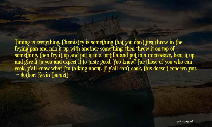 Kevin Garnett Quotes: Timing Is Everything. Chemistry Is Something That You Don't Just Throw In The Frying Pan And Mix It Up With