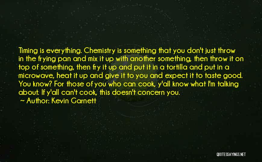 Kevin Garnett Quotes: Timing Is Everything. Chemistry Is Something That You Don't Just Throw In The Frying Pan And Mix It Up With