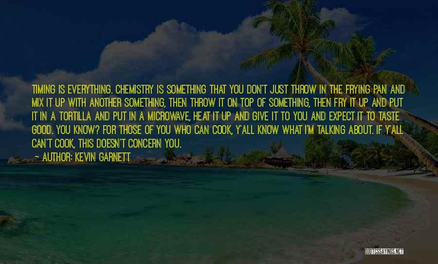 Kevin Garnett Quotes: Timing Is Everything. Chemistry Is Something That You Don't Just Throw In The Frying Pan And Mix It Up With