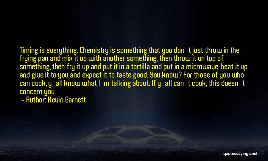 Kevin Garnett Quotes: Timing Is Everything. Chemistry Is Something That You Don't Just Throw In The Frying Pan And Mix It Up With