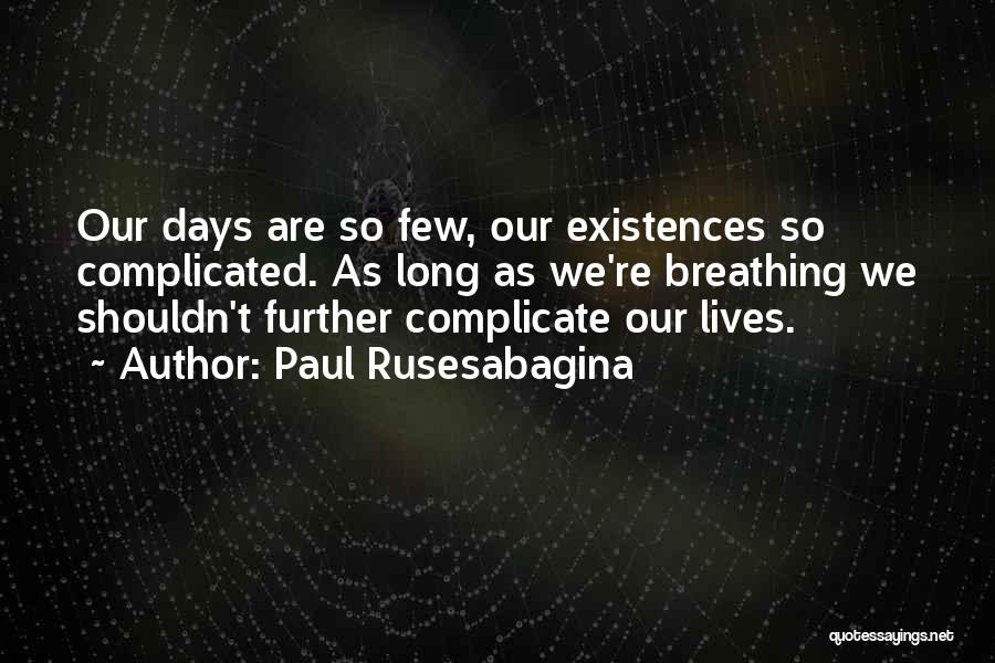 Paul Rusesabagina Quotes: Our Days Are So Few, Our Existences So Complicated. As Long As We're Breathing We Shouldn't Further Complicate Our Lives.