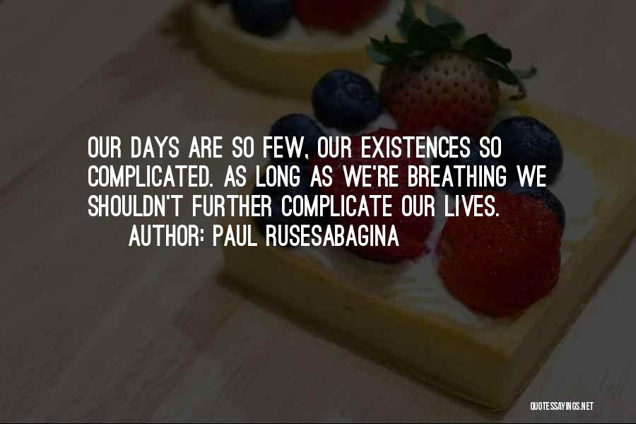 Paul Rusesabagina Quotes: Our Days Are So Few, Our Existences So Complicated. As Long As We're Breathing We Shouldn't Further Complicate Our Lives.