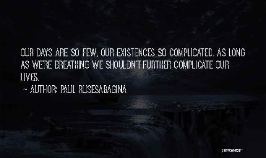 Paul Rusesabagina Quotes: Our Days Are So Few, Our Existences So Complicated. As Long As We're Breathing We Shouldn't Further Complicate Our Lives.