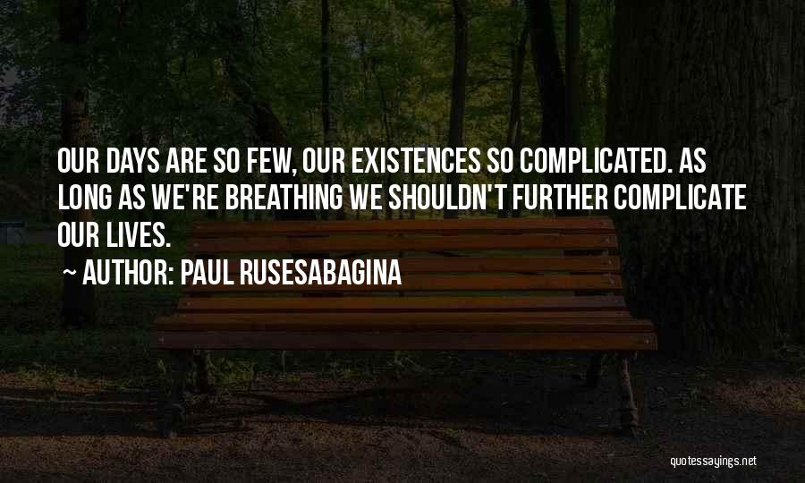 Paul Rusesabagina Quotes: Our Days Are So Few, Our Existences So Complicated. As Long As We're Breathing We Shouldn't Further Complicate Our Lives.